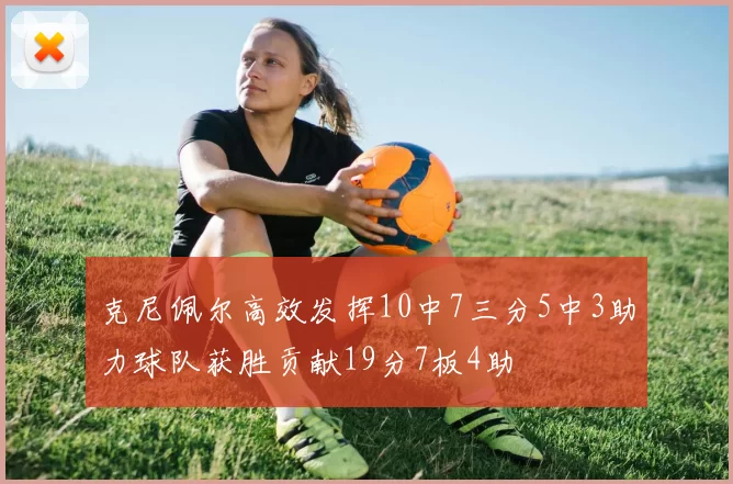 克尼佩尔高效发挥10中7三分5中3助力球队获胜贡献19分7板4助