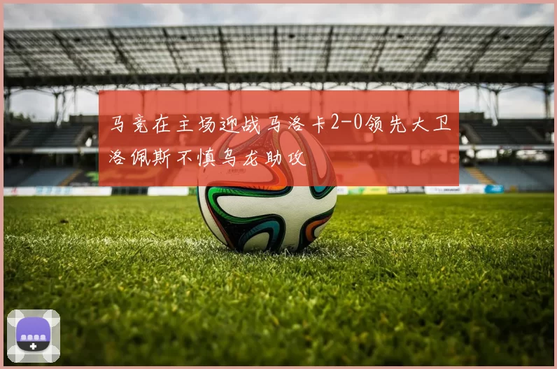 马竞在主场迎战马洛卡2-0领先大卫洛佩斯不慎乌龙助攻