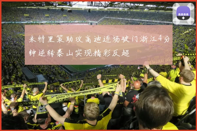 米特里策助攻高迪连场破门浙江4分钟逆转泰山实现精彩反超