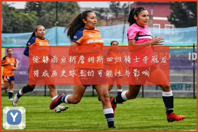 徐静雨分析詹姆斯回归骑士夺冠后将成历史球王的可能性与影响