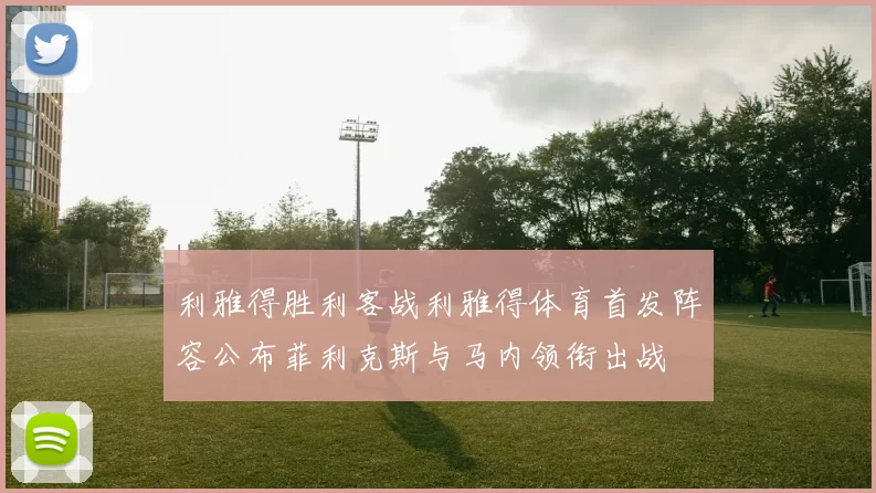 利雅得胜利客战利雅得体育首发阵容公布菲利克斯与马内领衔出战