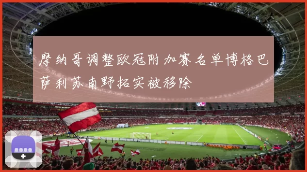 摩纳哥调整欧冠附加赛名单博格巴萨利苏南野拓实被移除