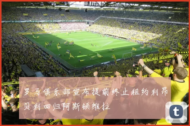 罗马俱乐部宣布提前终止租约利昂贝利回归阿斯顿维拉